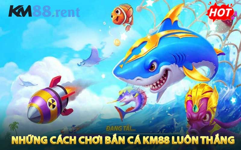 Những cách chơi bắn cá KM88 luôn thắng