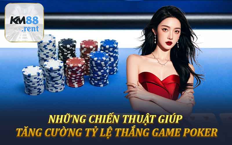Những chiến thuật giúp tăng cường tỷ lệ thắng game Poker